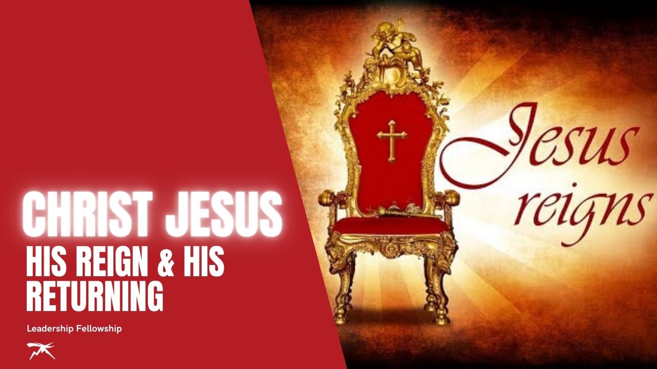Christ Jesus: His Reign & His Returning