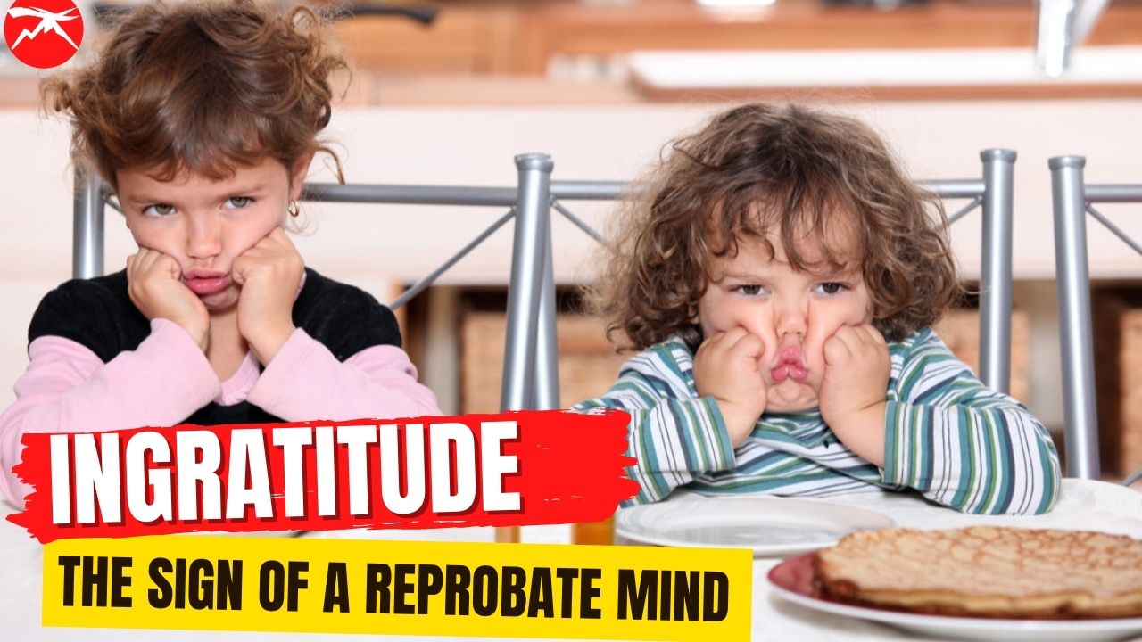 INGRATITUDE: The Sign Of A Reprobate Mind
